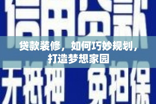 漠河贷款装修，如何巧妙规划，打造梦想家园