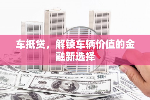 彝良车抵贷，解锁车辆价值的金融新选择