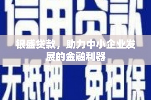 铜梁银盛贷款，助力中小企业发展的金融利器