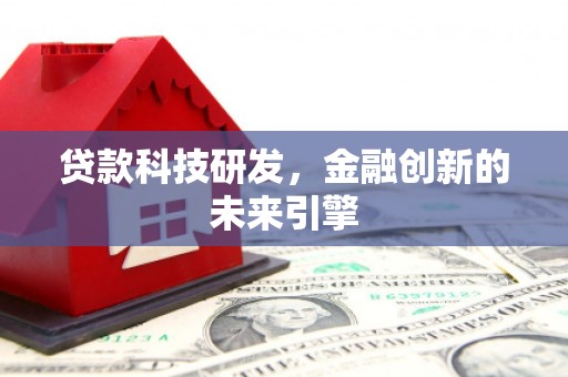 德州贷款科技研发，金融创新的未来引擎