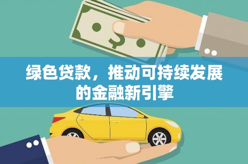 镜铁绿色贷款，推动可持续发展的金融新引擎