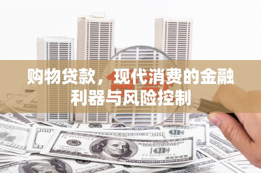 通海购物贷款，现代消费的金融利器与风险控制