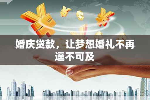 宁乡婚庆贷款，让梦想婚礼不再遥不可及