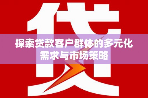 安康探索贷款客户群体的多元化需求与市场策略
