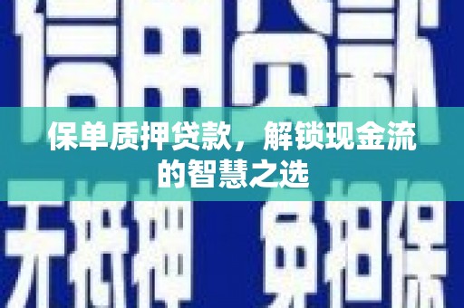 龙州保单质押贷款，解锁现金流的智慧之选
