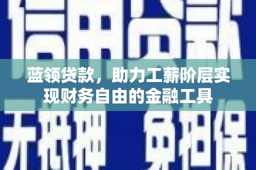 察右后旗蓝领贷款，助力工薪阶层实现财务自由的金融工具