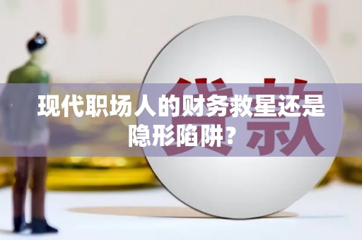 公安现代职场人的财务救星还是隐形陷阱？