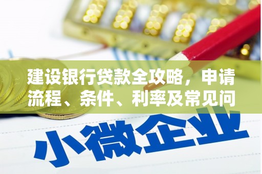 淮安建设银行贷款全攻略，申请流程、条件、利率及常见问题解答