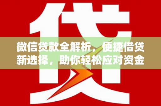 新河微信贷款全解析，便捷借贷新选择，助你轻松应对资金需求