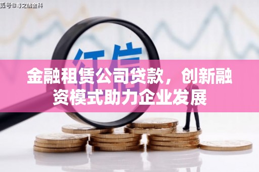 太平金融租赁公司贷款，创新融资模式助力企业发展