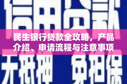 石柱民生银行贷款全攻略，产品介绍、申请流程与注意事项
